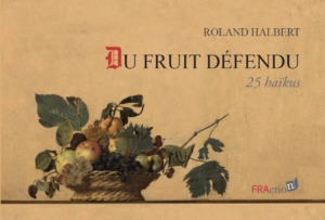 Du fruit défendu, 25 haïkus par Roland Halbert
